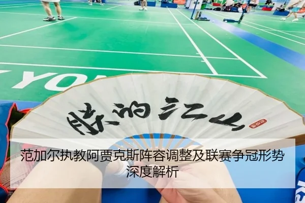 范加尔执教阿贾克斯阵容调整及联赛争冠形势深度解析